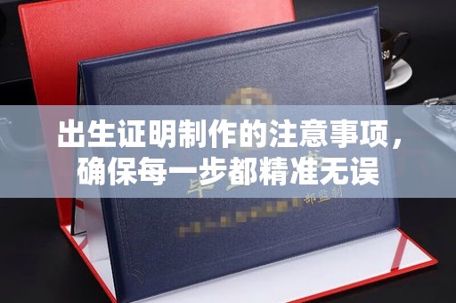 平阴出生证明制作的注意事项，确保每一步都精准无误
